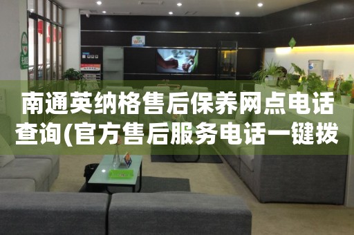 南通英納格售后保養(yǎng)網(wǎng)點(diǎn)電話查詢(官方售后服務(wù)電話一鍵撥打)