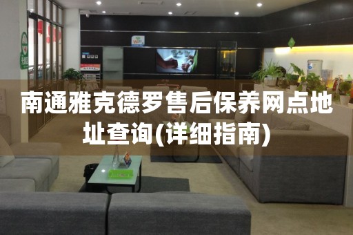 南通雅克德羅售后保養(yǎng)網(wǎng)點查詢(詳細指南)