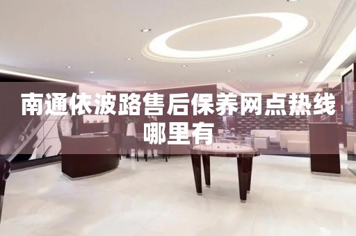 南通依波路售后保養(yǎng)網(wǎng)點熱線哪里有
