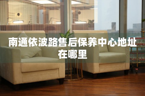 南通依波路售后保養(yǎng)中心地址在哪里