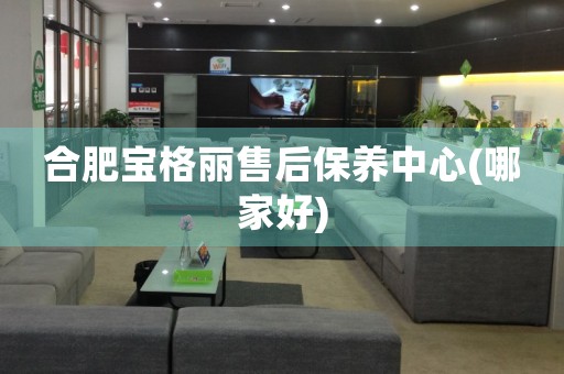合肥寶格麗售后保養(yǎng)中心(哪家好)