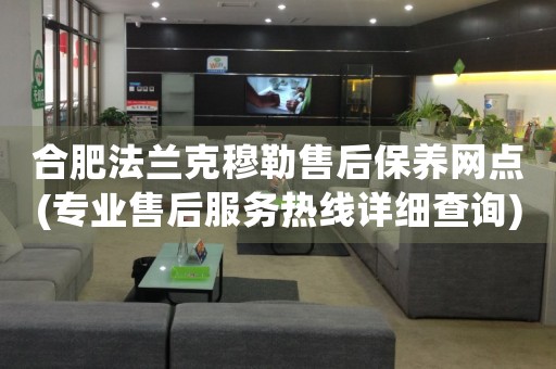 合肥法蘭克穆勒售后保養(yǎng)網(wǎng)點(diǎn)(專業(yè)售后服務(wù)熱線詳細(xì)查詢)