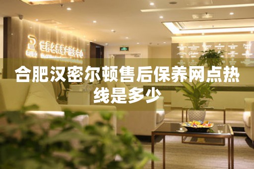 合肥漢密爾頓售后保養(yǎng)網(wǎng)點(diǎn)熱線是多少