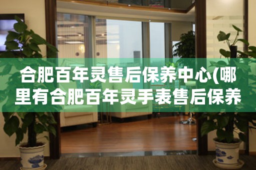 合肥百年靈售后保養(yǎng)中心(哪里有合肥百年靈手表售后保養(yǎng)中心網(wǎng)點(diǎn))