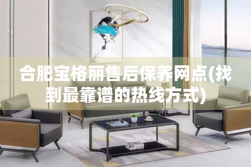 合肥寶格麗售后保養(yǎng)網(wǎng)點(diǎn)(找到最靠譜的熱線方式)