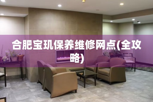 合肥寶璣保養(yǎng)維修網(wǎng)點(diǎn)(全攻略)