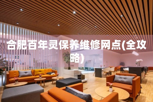 合肥百年靈保養(yǎng)維修網(wǎng)點(diǎn)(全攻略)