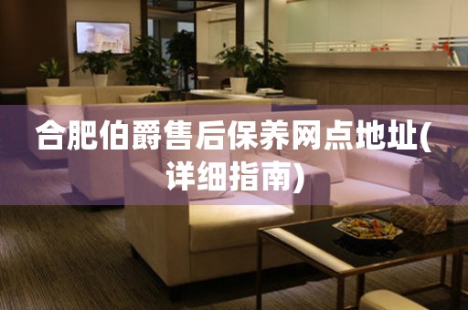 合肥伯爵售后保養(yǎng)網(wǎng)點(diǎn)地址(詳細(xì)指南)