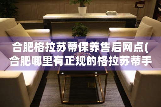 合肥格拉蘇蒂保養(yǎng)售后網(wǎng)點(diǎn)(合肥哪里有正規(guī)的格拉蘇蒂手表維修點(diǎn))