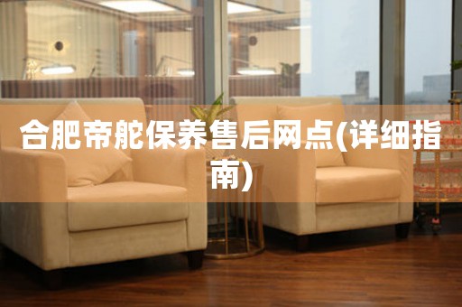 合肥帝舵保養(yǎng)售后網(wǎng)點(diǎn)(詳細(xì)指南)