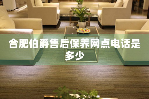 合肥伯爵售后保養(yǎng)網(wǎng)點(diǎn)電話是多少