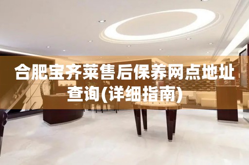 合肥寶齊萊售后保養(yǎng)網(wǎng)點地址查詢(詳細(xì)指南)