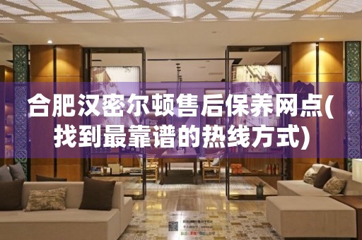 合肥漢密爾頓售后保養(yǎng)網(wǎng)點(diǎn)(找到最靠譜的熱線方式)