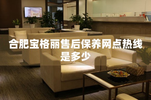 合肥寶格麗售后保養(yǎng)網(wǎng)點(diǎn)熱線是多少