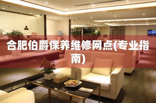 合肥伯爵保養(yǎng)維修網(wǎng)點(diǎn)(專業(yè)指南)