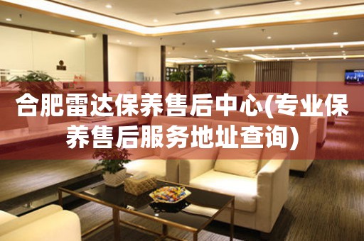 合肥雷達(dá)保養(yǎng)售后中心(專業(yè)保養(yǎng)售后服務(wù)地址查詢)