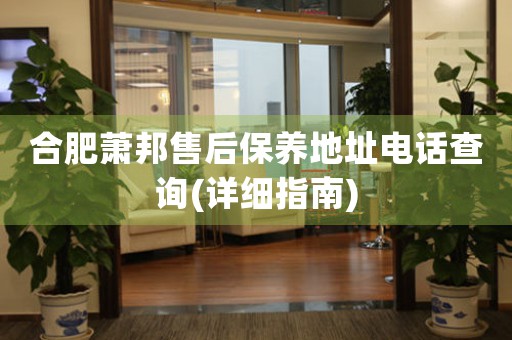 合肥蕭邦售后保養(yǎng)地址電話查詢(詳細(xì)指南)