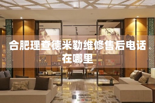 合肥理查德米勒維修售后電話在哪里
