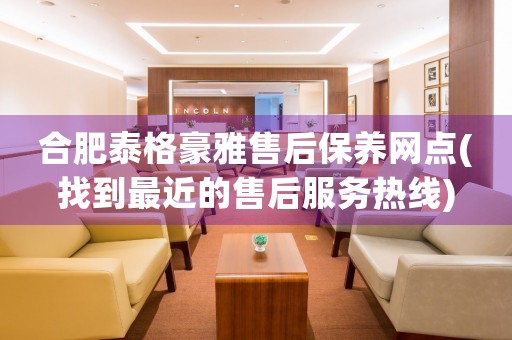 合肥泰格豪雅售后保養(yǎng)網(wǎng)點(找到最近的售后服務(wù)熱線)