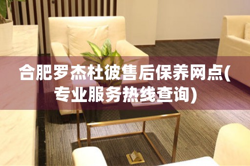 合肥羅杰杜彼售后保養(yǎng)網(wǎng)點(專業(yè)服務(wù)熱線查詢)