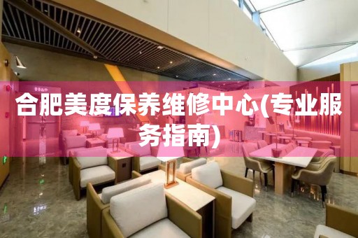 合肥美度保養(yǎng)維修中心(專業(yè)服務(wù)指南)