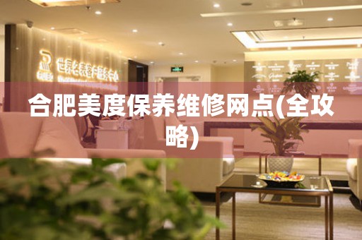 合肥美度保養(yǎng)維修網(wǎng)點(diǎn)(全攻略)