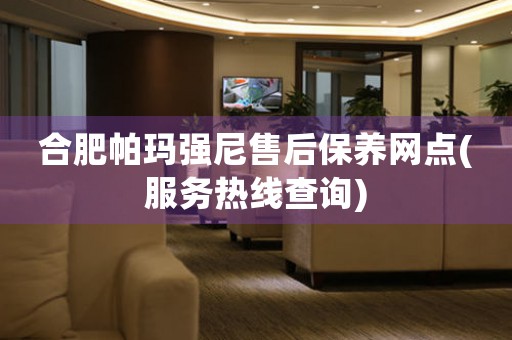 合肥帕瑪強(qiáng)尼售后保養(yǎng)網(wǎng)點(diǎn)(服務(wù)熱線查詢)