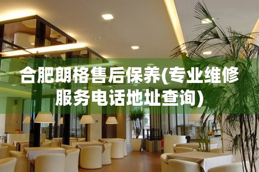 合肥朗格售后保養(yǎng)(專業(yè)維修服務(wù)電話地址查詢)