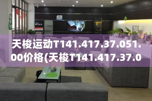天梭運動T141.417.37.051.00價格(天梭T141.417.37.051.00款式介紹及價格分析)