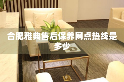 合肥雅典售后保養(yǎng)網(wǎng)點(diǎn)熱線是多少