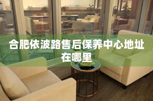 合肥依波路售后保養(yǎng)中心地址在哪里