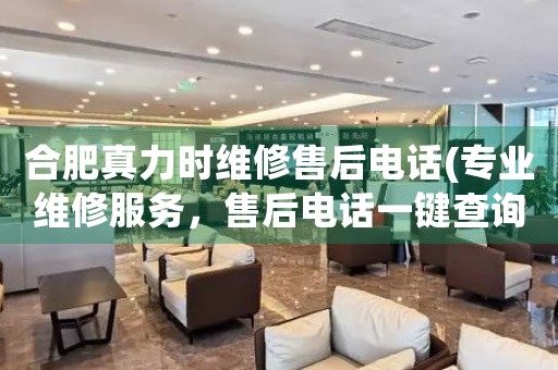 合肥真力時維修售后電話(專業(yè)維修服務(wù)，售后電話一鍵查詢)
