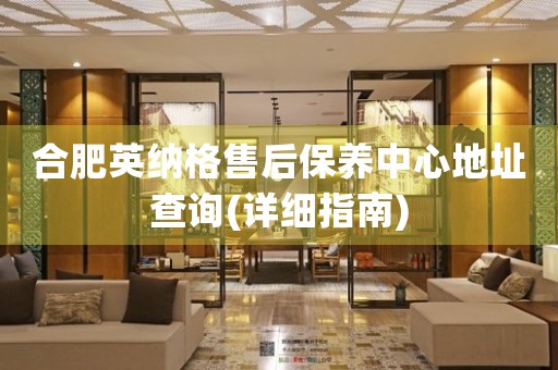 合肥英納格售后保養(yǎng)中心地址查詢(詳細(xì)指南)