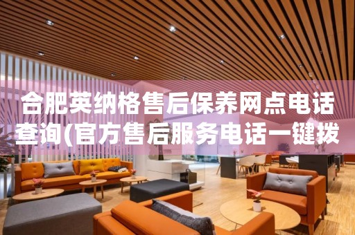 合肥英納格售后保養(yǎng)網(wǎng)點電話查詢(官方售后服務(wù)電話一鍵撥打)