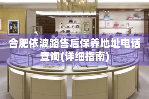 合肥依波路售后保養(yǎng)地址電話查詢(詳細指南)