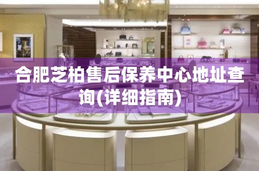 合肥芝柏售后保養(yǎng)中心地址查詢(詳細指南)