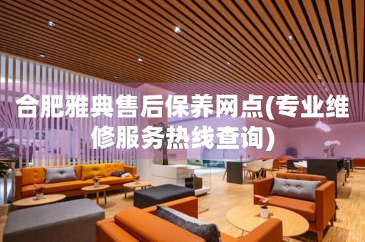 合肥雅典售后保養(yǎng)網(wǎng)點(專業(yè)維修服務(wù)熱線查詢)