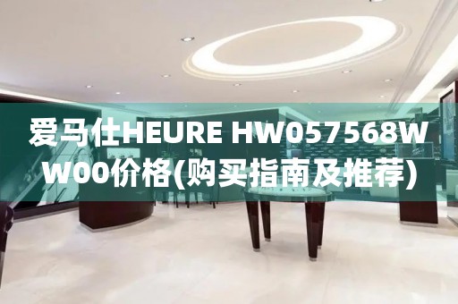 愛馬仕HEURE HW057568WW00價格(購買指南及推薦)