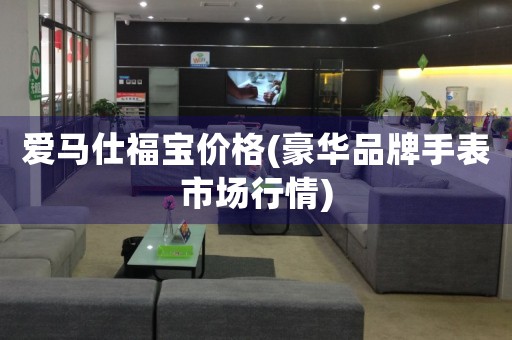 愛馬仕福寶價格(豪華品牌手表市場行情)