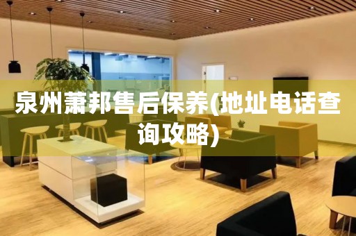 泉州蕭邦售后保養(yǎng)(地址電話查詢攻略)
