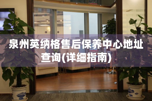 泉州英納格售后保養(yǎng)中心地址查詢(詳細(xì)指南)