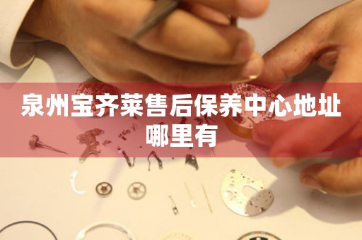 泉州寶齊萊售后保養(yǎng)中心地址哪里有