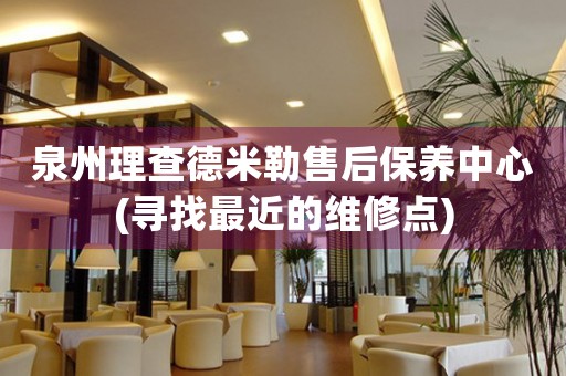泉州理查德米勒售后保養(yǎng)中心(尋找最近的維修點)
