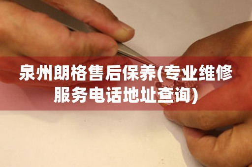 泉州朗格售后保養(yǎng)(專業(yè)維修服務(wù)電話地址查詢)