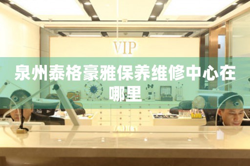泉州泰格豪雅保養(yǎng)維修中心在哪里