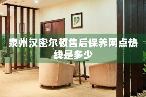 泉州漢密爾頓售后保養(yǎng)網(wǎng)點熱線是多少