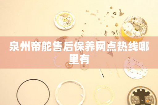 泉州帝舵售后保養(yǎng)網(wǎng)點熱線哪里有