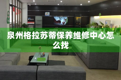 泉州格拉蘇蒂保養(yǎng)維修中心怎么找