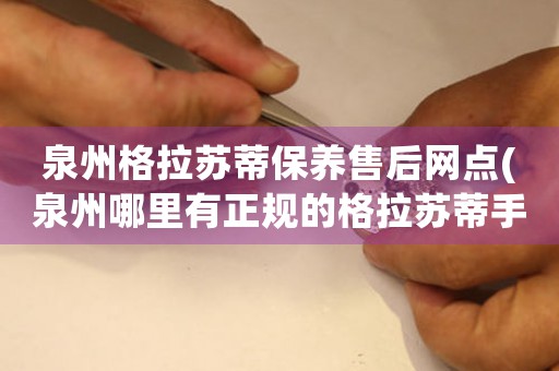 泉州格拉蘇蒂保養(yǎng)售后網(wǎng)點(diǎn)(泉州哪里有正規(guī)的格拉蘇蒂手表維修點(diǎn))