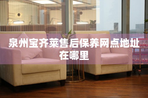 泉州寶齊萊售后保養(yǎng)網(wǎng)點(diǎn)地址在哪里